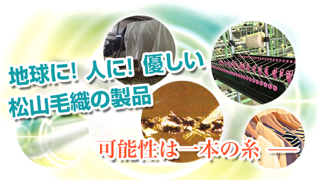 地球に！人に！優しい松山毛織の製品。可能性は一本の糸